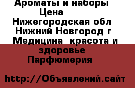 Ароматы и наборы › Цена ­ 800 - Нижегородская обл., Нижний Новгород г. Медицина, красота и здоровье » Парфюмерия   